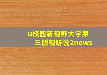 u校园新视野大学第三版视听说2news