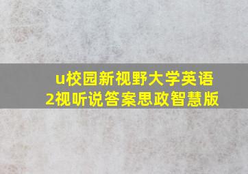 u校园新视野大学英语2视听说答案思政智慧版