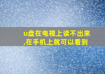 u盘在电视上读不出来,在手机上就可以看到