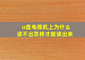 u盘电视机上为什么读不出怎样才能读出来