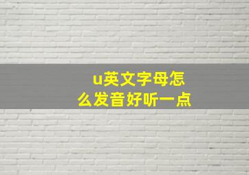 u英文字母怎么发音好听一点