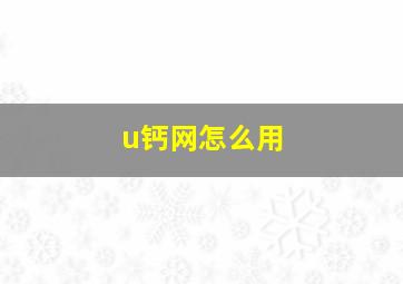 u钙网怎么用