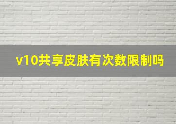 v10共享皮肤有次数限制吗