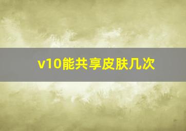 v10能共享皮肤几次