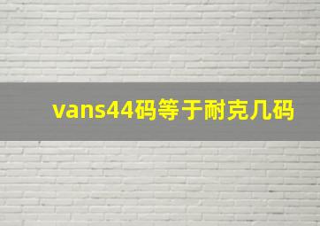 vans44码等于耐克几码