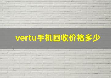 vertu手机回收价格多少