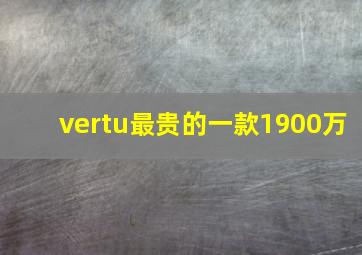 vertu最贵的一款1900万