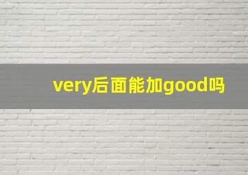 very后面能加good吗