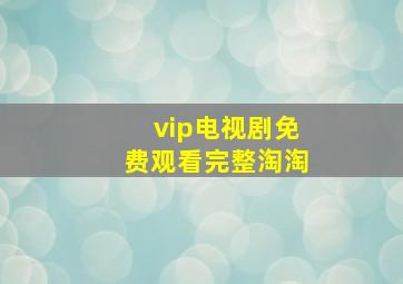 vip电视剧免费观看完整淘淘