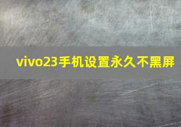 vivo23手机设置永久不黑屏