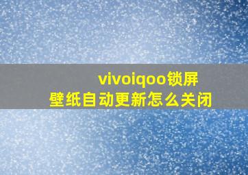 vivoiqoo锁屏壁纸自动更新怎么关闭