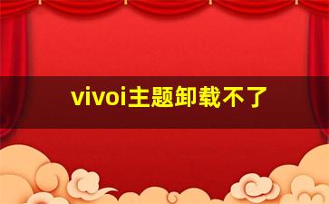 vivoi主题卸载不了