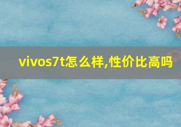 vivos7t怎么样,性价比高吗