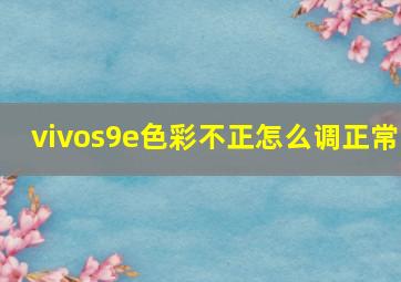 vivos9e色彩不正怎么调正常