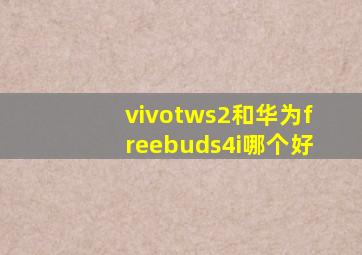 vivotws2和华为freebuds4i哪个好