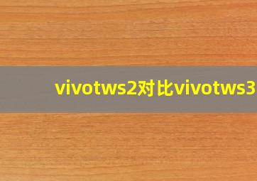 vivotws2对比vivotws3e