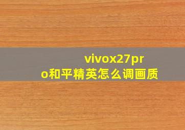 vivox27pro和平精英怎么调画质