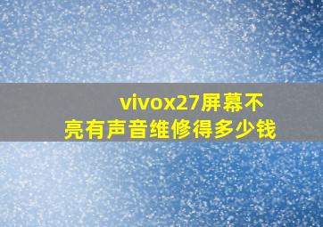 vivox27屏幕不亮有声音维修得多少钱