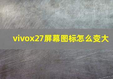 vivox27屏幕图标怎么变大