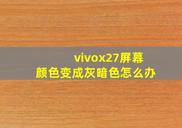 vivox27屏幕颜色变成灰暗色怎么办