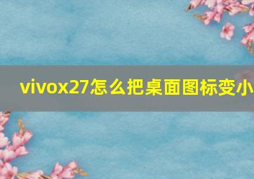 vivox27怎么把桌面图标变小