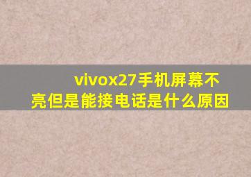 vivox27手机屏幕不亮但是能接电话是什么原因