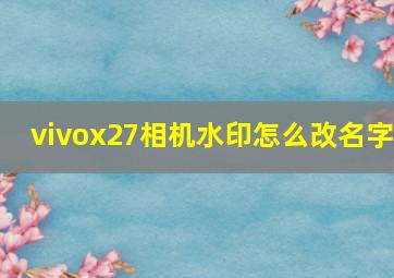 vivox27相机水印怎么改名字