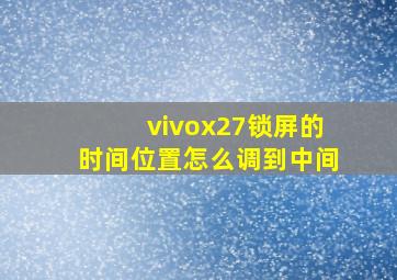 vivox27锁屏的时间位置怎么调到中间