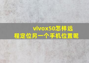 vivox50怎样远程定位另一个手机位置呢