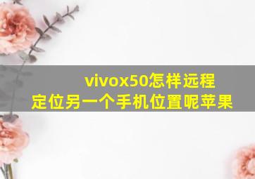 vivox50怎样远程定位另一个手机位置呢苹果