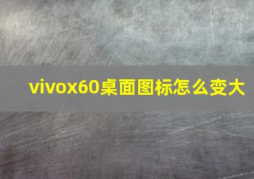 vivox60桌面图标怎么变大