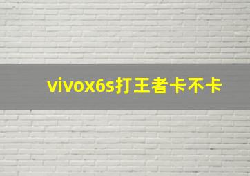 vivox6s打王者卡不卡