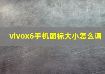 vivox6手机图标大小怎么调