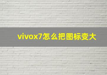 vivox7怎么把图标变大