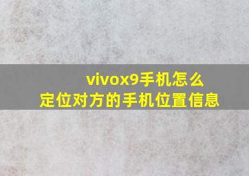 vivox9手机怎么定位对方的手机位置信息