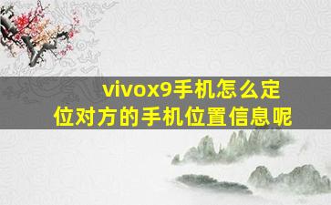 vivox9手机怎么定位对方的手机位置信息呢