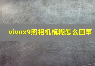 vivox9照相机模糊怎么回事