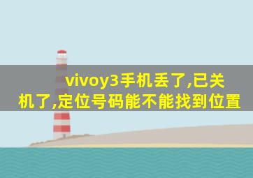 vivoy3手机丢了,已关机了,定位号码能不能找到位置