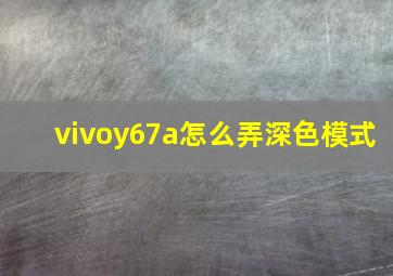 vivoy67a怎么弄深色模式