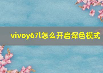 vivoy67l怎么开启深色模式