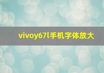 vivoy67l手机字体放大