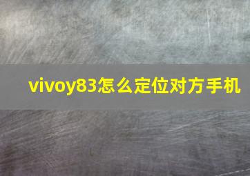 vivoy83怎么定位对方手机