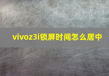 vivoz3i锁屏时间怎么居中