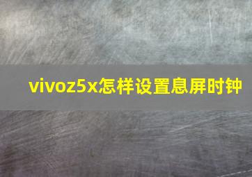 vivoz5x怎样设置息屏时钟