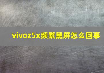 vivoz5x频繁黑屏怎么回事