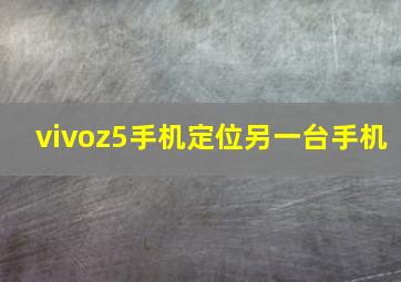 vivoz5手机定位另一台手机