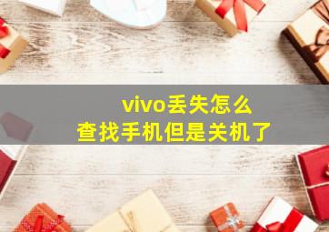 vivo丢失怎么查找手机但是关机了