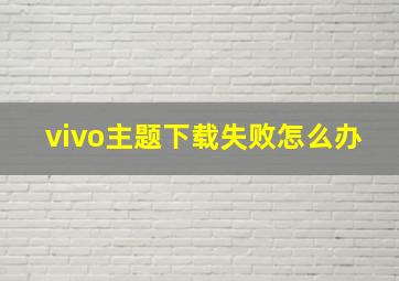 vivo主题下载失败怎么办