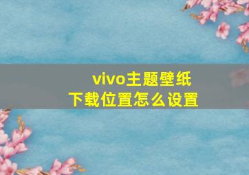 vivo主题壁纸下载位置怎么设置