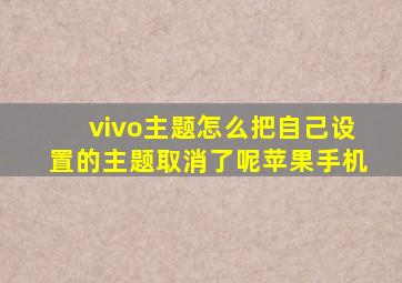 vivo主题怎么把自己设置的主题取消了呢苹果手机